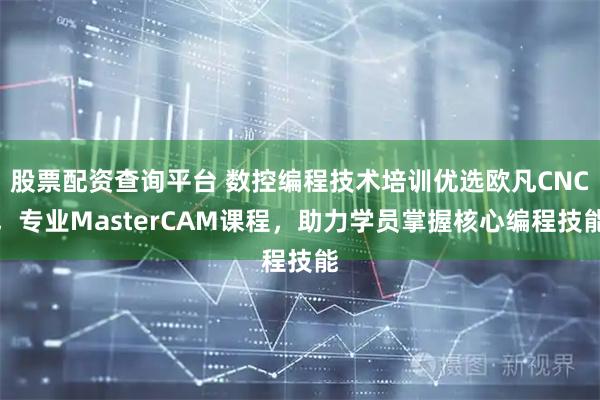 股票配资查询平台 数控编程技术培训优选欧凡CNC，专业MasterCAM课程，助力学员掌握核心编程技能