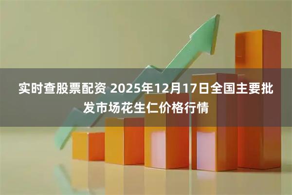 实时查股票配资 2025年12月17日全国主要批发市场花生仁价格行情