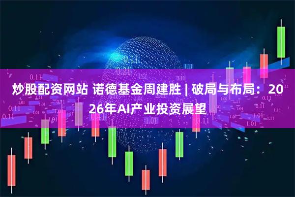 炒股配资网站 诺德基金周建胜 | 破局与布局：2026年AI产业投资展望